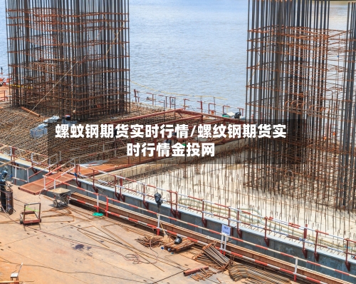 螺蚊钢期货实时行情/螺纹钢期货实时行情金投网-第2张图片