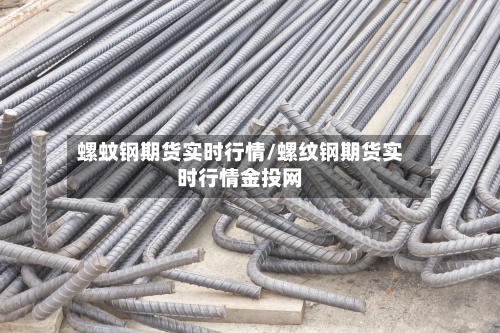 螺蚊钢期货实时行情/螺纹钢期货实时行情金投网-第3张图片