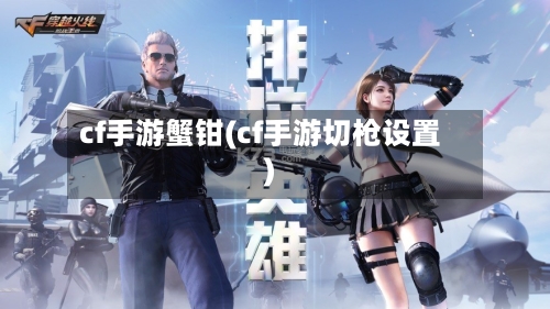 cf手游蟹钳(cf手游切枪设置)
