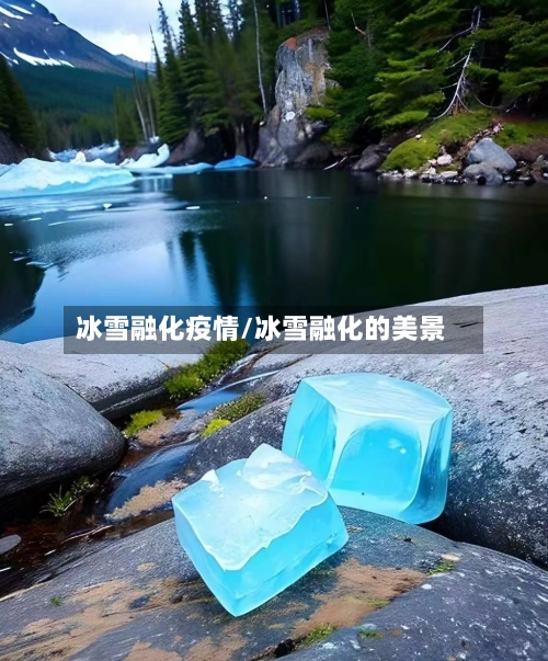 冰雪融化疫情/冰雪融化的美景-第3张图片