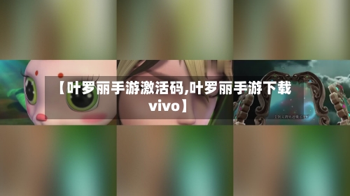【叶罗丽手游激活码,叶罗丽手游下载vivo】-第2张图片