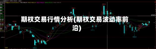 期权交易行情分析(期权交易波动率前沿)