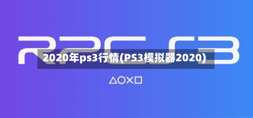 2020年ps3行情(PS3模拟器2020)-第2张图片