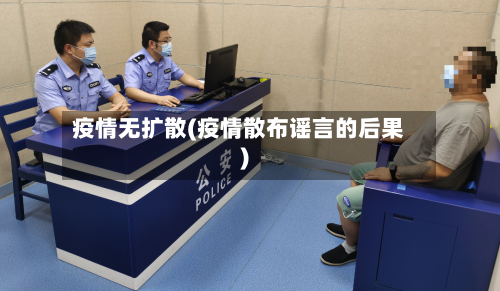 疫情无扩散(疫情散布谣言的后果)-第2张图片
