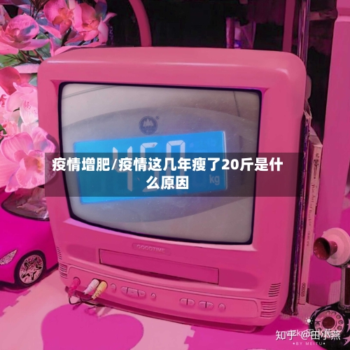 疫情增肥/疫情这几年瘦了20斤是什么原因