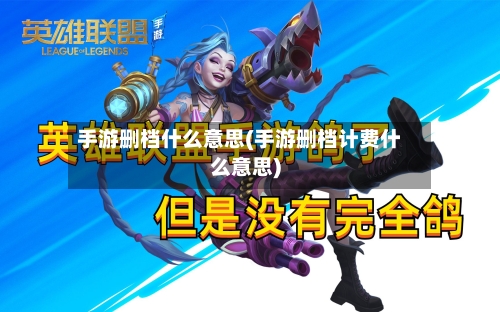 手游删档什么意思(手游删档计费什么意思)-第2张图片