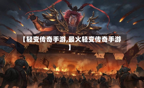 【轻变传奇手游,最火轻变传奇手游】-第2张图片