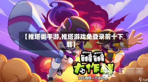 【推塔类手游,推塔游戏免登录前十下载】-第3张图片