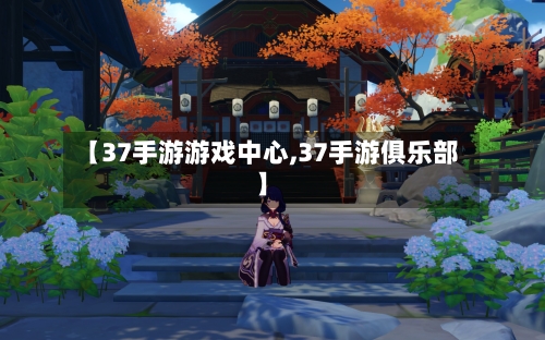 【37手游游戏中心,37手游俱乐部】
