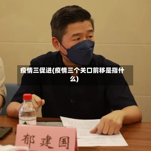 疫情三促进(疫情三个关口前移是指什么)-第2张图片