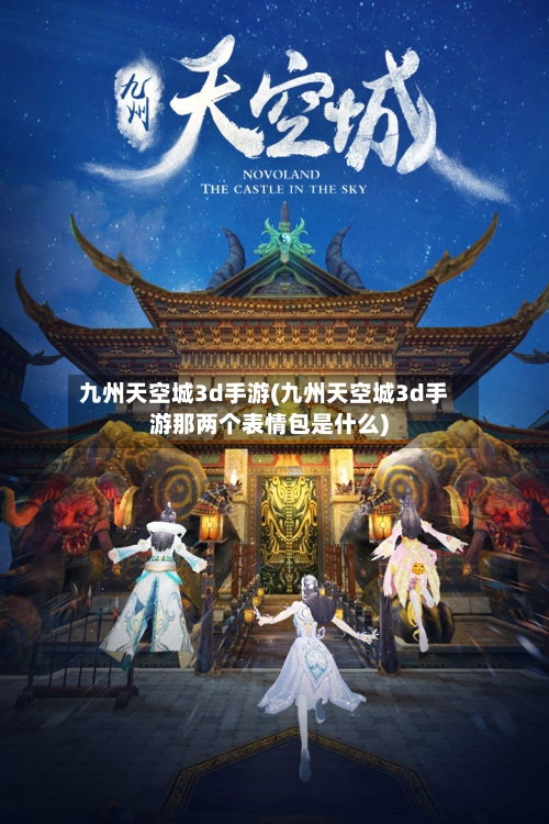 九州天空城3d手游(九州天空城3d手游那两个表情包是什么)-第2张图片