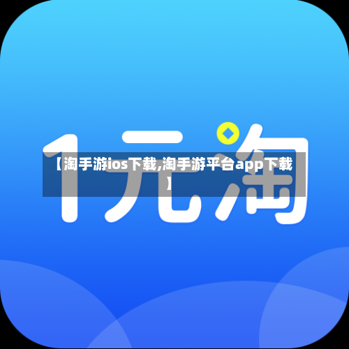 【淘手游ios下载,淘手游平台app下载】