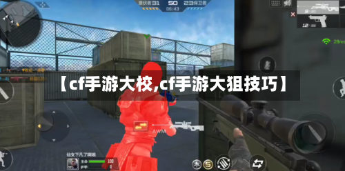 【cf手游大校,cf手游大狙技巧】