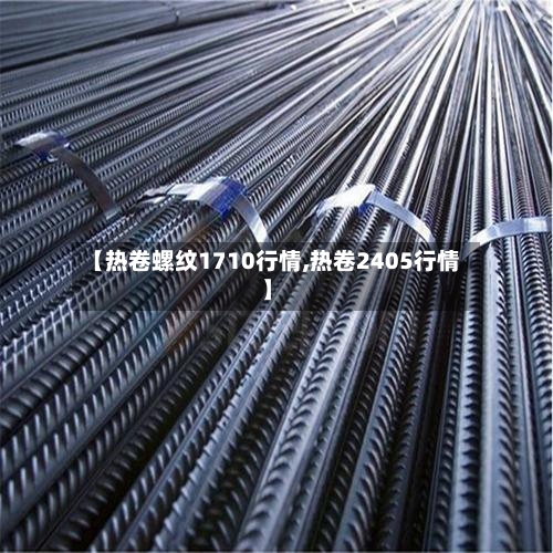 【热卷螺纹1710行情,热卷2405行情】