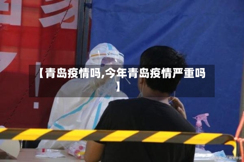 【青岛疫情吗,今年青岛疫情严重吗】
