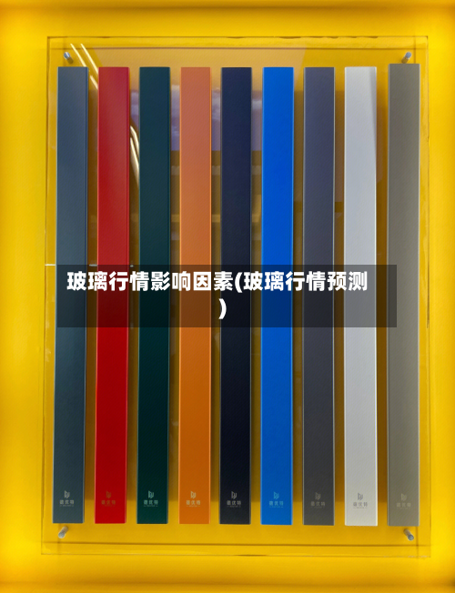 玻璃行情影响因素(玻璃行情预测)