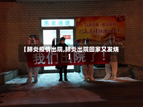 【肺炎疫情出院,肺炎出院回家又发烧】
