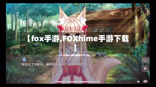 【fox手游,FOXhime手游下载】-第3张图片