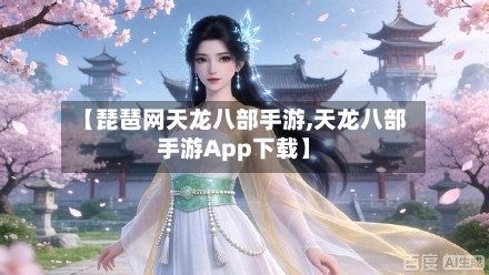 【琵琶网天龙八部手游,天龙八部手游App下载】-第2张图片