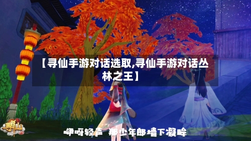 【寻仙手游对话选取,寻仙手游对话丛林之王】