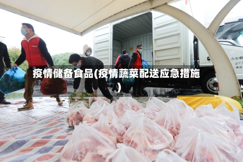 疫情储备食品(疫情蔬菜配送应急措施)-第2张图片