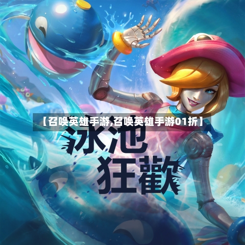 【召唤英雄手游,召唤英雄手游01折】