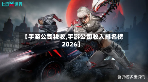 【手游公司税收,手游公司收入排名榜2026】-第2张图片