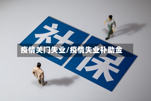 疫情关门失业/疫情失业补助金