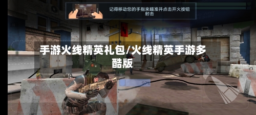 手游火线精英礼包/火线精英手游多酷版