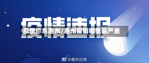 疫情广东惠州/惠州疫情哪里最严重