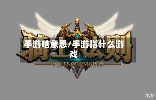 手游啥意思/手游指什么游戏