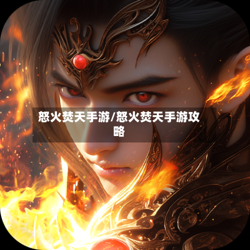 怒火焚天手游/怒火焚天手游攻略