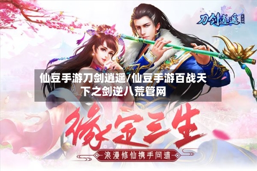 仙豆手游刀剑逍遥/仙豆手游百战天下之剑逆八荒管网-第3张图片