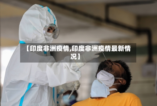 【印度非洲疫情,印度非洲疫情最新情况】-第2张图片