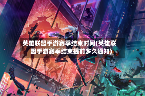 英雄联盟手游赛季结束时间(英雄联盟手游赛季结束提前多久通知)-第2张图片