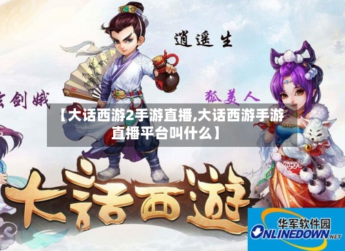 【大话西游2手游直播,大话西游手游直播平台叫什么】