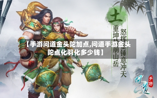 【手游问道金头陀加点,问道手游金头陀点化羽化多少钱】-第3张图片