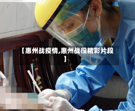【惠州战疫情,惠州战役精彩片段】