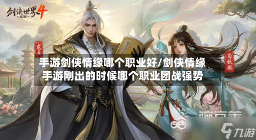 手游剑侠情缘哪个职业好/剑侠情缘手游刚出的时候哪个职业团战强势