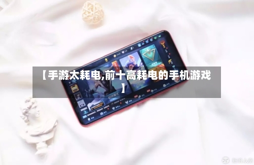 【手游太耗电,前十高耗电的手机游戏】-第2张图片