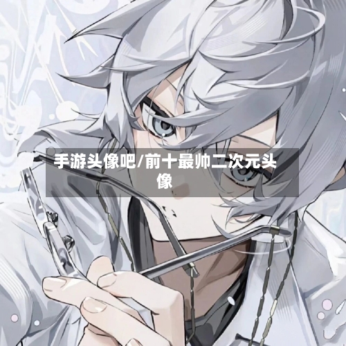 手游头像吧/前十最帅二次元头像-第2张图片