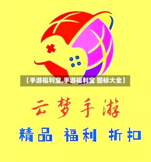【手游福利宝,手游福利宝 图标大全】