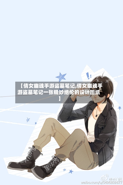 【倩女幽魂手游盗墓笔记,倩女幽魂手游盗墓笔记一张精妙绝伦的设计图纸】