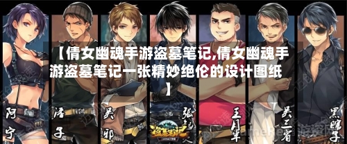 【倩女幽魂手游盗墓笔记,倩女幽魂手游盗墓笔记一张精妙绝伦的设计图纸】-第2张图片