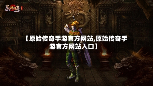 【原始传奇手游官方网站,原始传奇手游官方网站入口】-第2张图片