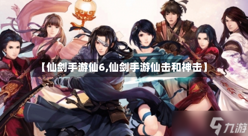 【仙剑手游仙6,仙剑手游仙击和神击】-第2张图片