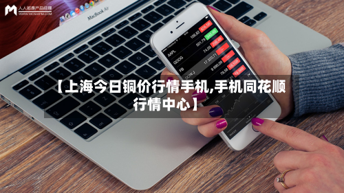 【上海今日铜价行情手机,手机同花顺行情中心】-第3张图片