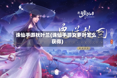 诛仙手游秋叶兰(诛仙手游女萝叶怎么获得)