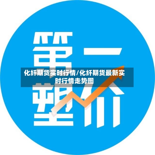 化纤期货实时行情/化纤期货最新实时行情走势图
