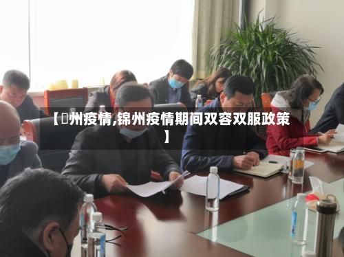 【錦州疫情,锦州疫情期间双容双服政策】
